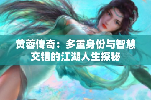 黄蓉传奇：多重身份与智慧交错的江湖人生探秘