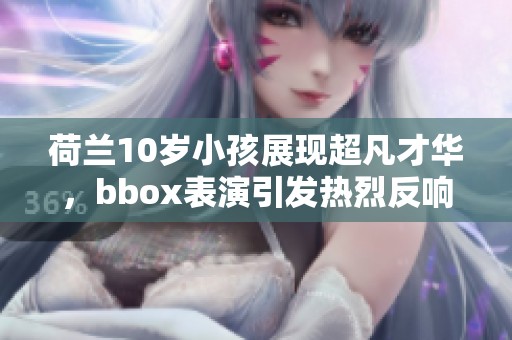 荷兰10岁小孩展现超凡才华，bbox表演引发热烈反响
