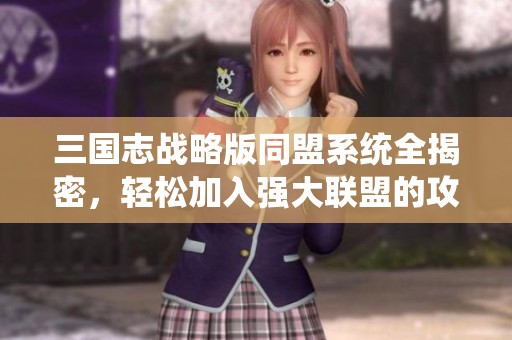 三国志战略版同盟系统全揭密，轻松加入强大联盟的攻略秘籍