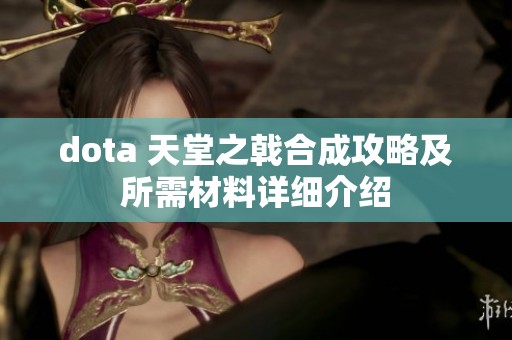dota 天堂之戟合成攻略及所需材料详细介绍