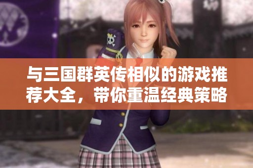 与三国群英传相似的游戏推荐大全，带你重温经典策略体验