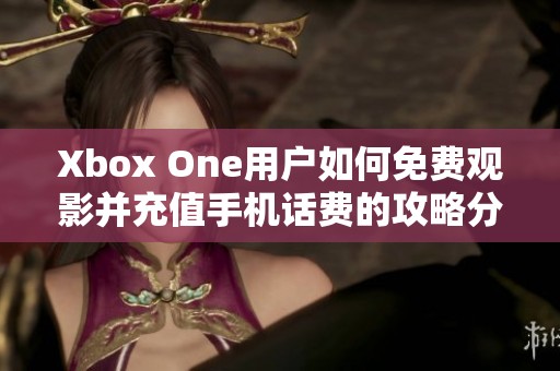 Xbox One用户如何免费观影并充值手机话费的攻略分享