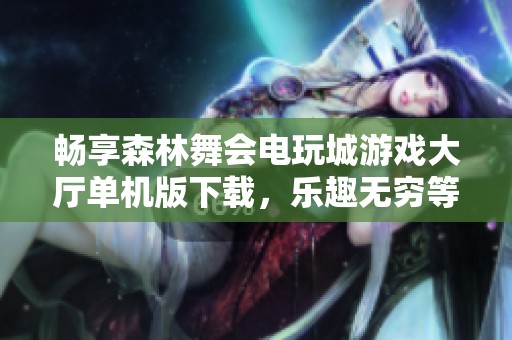 畅享森林舞会电玩城游戏大厅单机版下载，乐趣无穷等你来体验