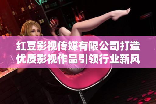 红豆影视传媒有限公司打造优质影视作品引领行业新风尚