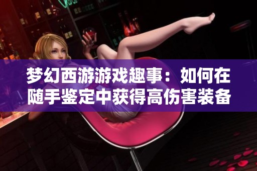 梦幻西游游戏趣事：如何在随手鉴定中获得高伤害装备
