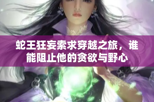 蛇王狂妄索求穿越之旅，谁能阻止他的贪欲与野心