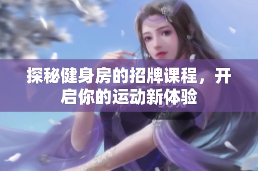 探秘健身房的招牌课程，开启你的运动新体验