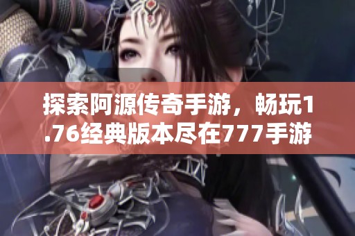 探索阿源传奇手游，畅玩1.76经典版本尽在777手游网