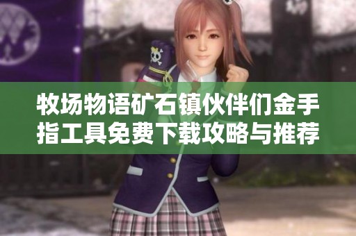牧场物语矿石镇伙伴们金手指工具免费下载攻略与推荐
