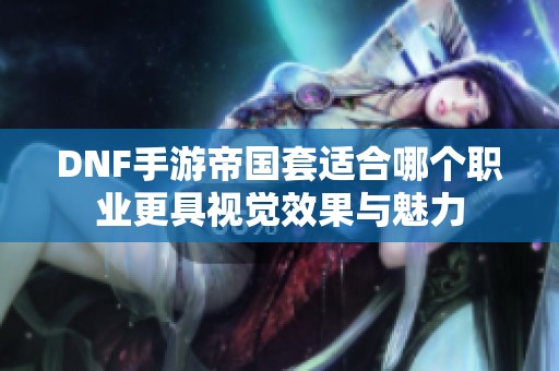 DNF手游帝国套适合哪个职业更具视觉效果与魅力