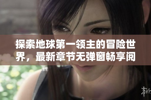 探索地球第一领主的冒险世界，最新章节无弹窗畅享阅读体验