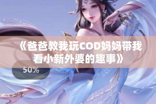 《爸爸教我玩COD妈妈带我看小新外婆的趣事》