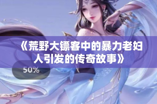 《荒野大镖客中的暴力老妇人引发的传奇故事》
