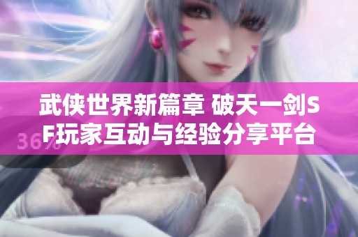 武侠世界新篇章 破天一剑SF玩家互动与经验分享平台推荐