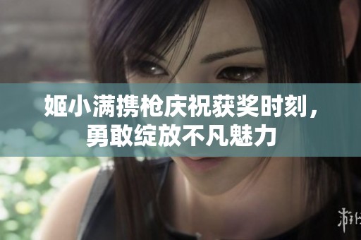 姬小满携枪庆祝获奖时刻，勇敢绽放不凡魅力