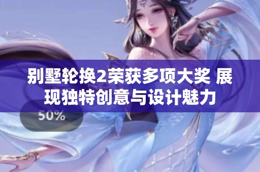 别墅轮换2荣获多项大奖 展现独特创意与设计魅力