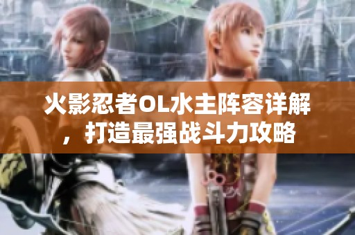 火影忍者OL水主阵容详解，打造最强战斗力攻略