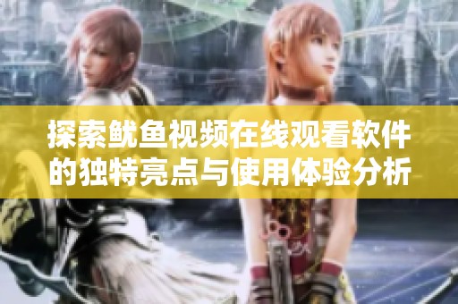 探索鱿鱼视频在线观看软件的独特亮点与使用体验分析