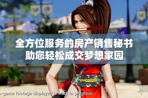 全方位服务的房产销售秘书助您轻松成交梦想家园