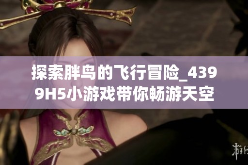 探索胖鸟的飞行冒险_4399H5小游戏带你畅游天空