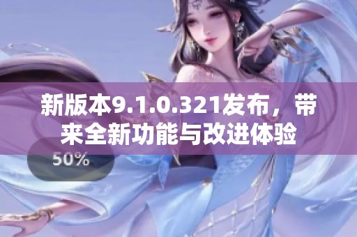 新版本9.1.0.321发布，带来全新功能与改进体验