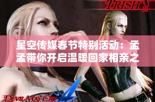 星空传媒春节特别活动：孟孟带你开启温暖回家相亲之旅