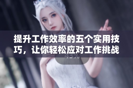 提升工作效率的五个实用技巧，让你轻松应对工作挑战