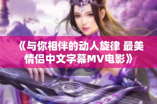 《与你相伴的动人旋律 最美情侣中文字幕MV电影》