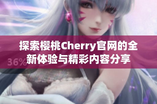 探索樱桃Cherry官网的全新体验与精彩内容分享