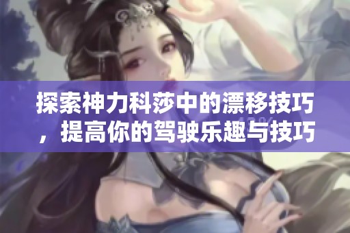 探索神力科莎中的漂移技巧，提高你的驾驶乐趣与技巧