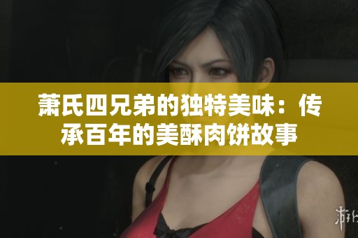 萧氏四兄弟的独特美味：传承百年的美酥肉饼故事