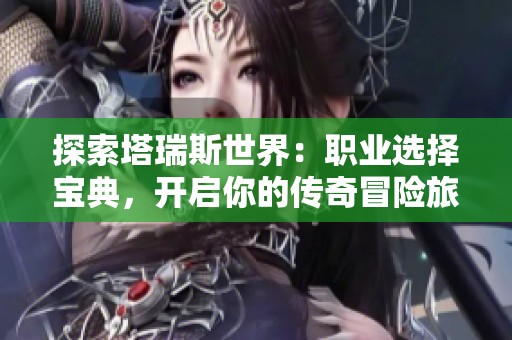探索塔瑞斯世界：职业选择宝典，开启你的传奇冒险旅程！