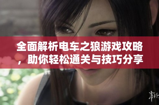 全面解析电车之狼游戏攻略，助你轻松通关与技巧分享