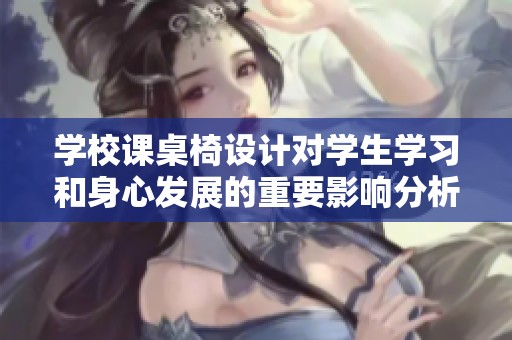 学校课桌椅设计对学生学习和身心发展的重要影响分析