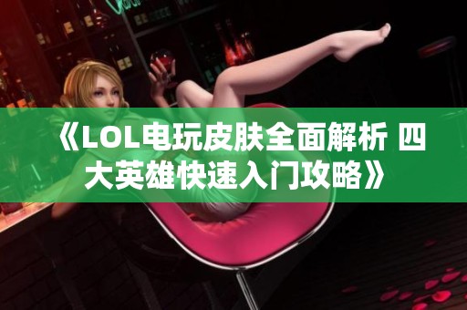 《LOL电玩皮肤全面解析 四大英雄快速入门攻略》
