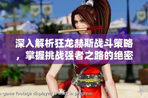 深入解析狂龙赫斯战斗策略，掌握挑战强者之路的绝密战法