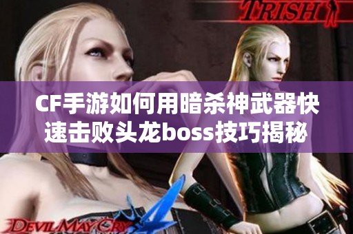 CF手游如何用暗杀神武器快速击败头龙boss技巧揭秘