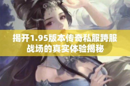 揭开1.95版本传奇私服跨服战场的真实体验揭秘