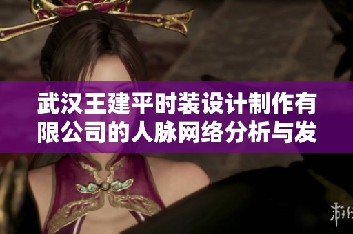 武汉王建平时装设计制作有限公司的人脉网络分析与发展潜力探讨