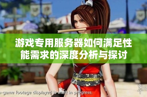 游戏专用服务器如何满足性能需求的深度分析与探讨