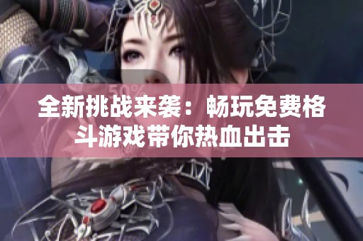 全新挑战来袭：畅玩免费格斗游戏带你热血出击