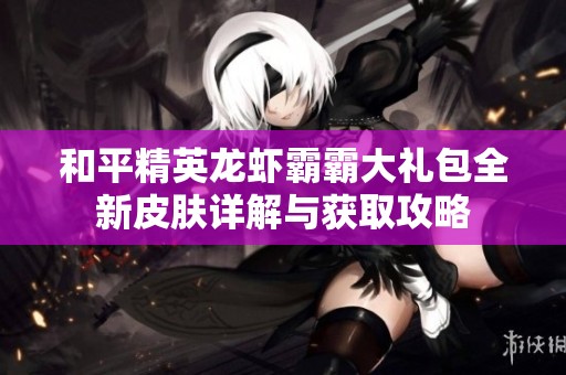 和平精英龙虾霸霸大礼包全新皮肤详解与获取攻略