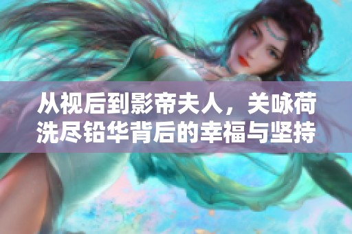 从视后到影帝夫人，关咏荷洗尽铅华背后的幸福与坚持