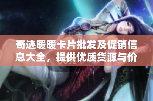 奇迹暖暖卡片批发及促销信息大全，提供优质货源与价格参考