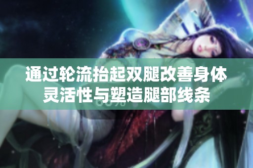 通过轮流抬起双腿改善身体灵活性与塑造腿部线条