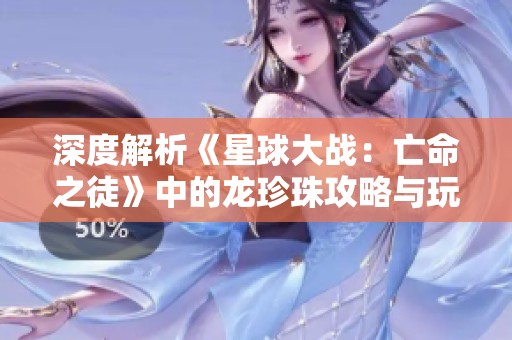 深度解析《星球大战：亡命之徒》中的龙珍珠攻略与玩法技巧