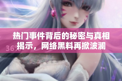 热门事件背后的秘密与真相揭示，网络黑料再掀波澜