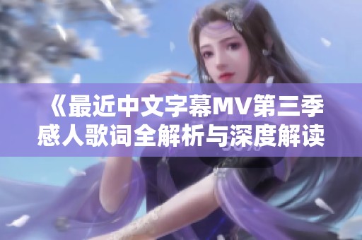 《最近中文字幕MV第三季感人歌词全解析与深度解读》