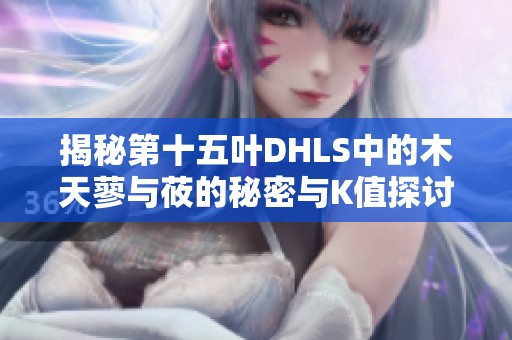 揭秘第十五叶DHLS中的木天蓼与莜的秘密与K值探讨