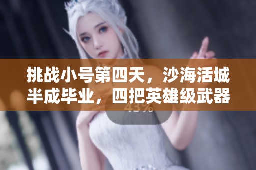 挑战小号第四天，沙海活城半成毕业，四把英雄级武器到手